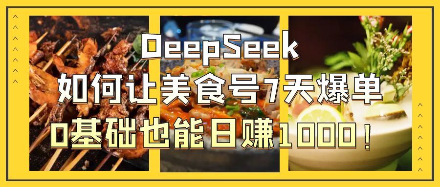 DeepSeek如何让美食号7天爆单,0基础也能日赚1000! - 臻优资源网