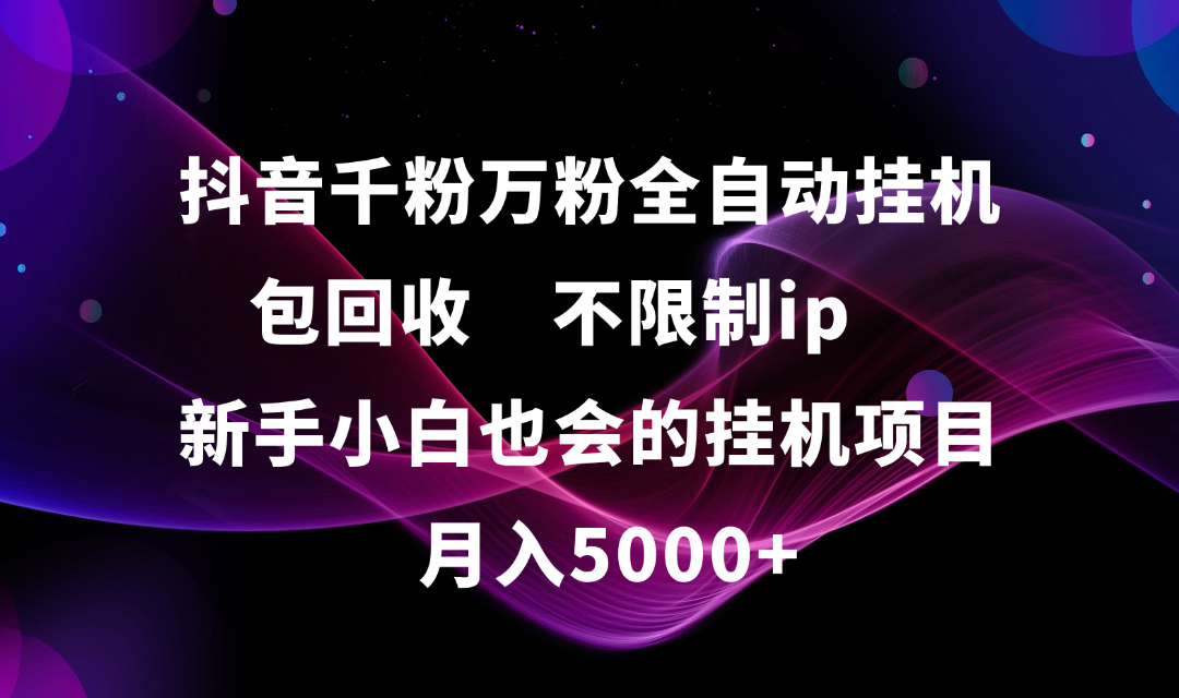 抖音千粉万粉全自动挂机，包回收，不限制ip，新手小白也会的批量挂机，月入5000+ - 臻优资源网