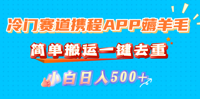 冷门赛道携程APP薅羊毛,简单搬运一键去重,小白日入500+ - 臻优资源网
