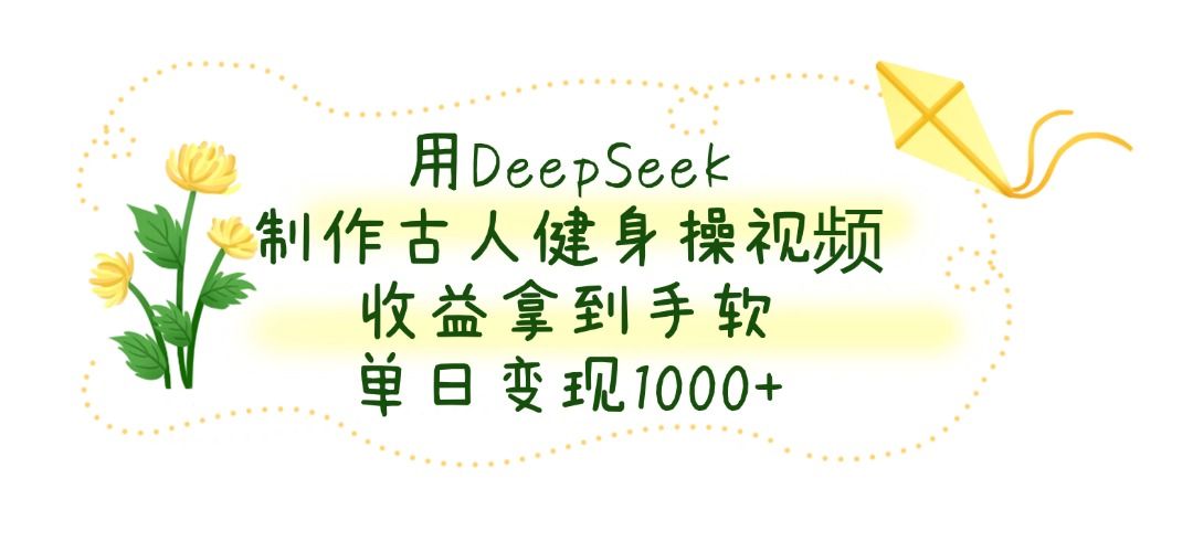 用DeepSeek制作古人健身操视频，收益拿到手软，单日变现1000+ - 臻优资源网