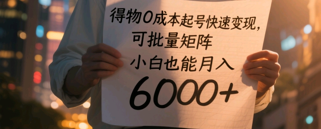 得物0成本起号快速变现,可批量矩阵,小白也能月入6000+ - 臻优资源网