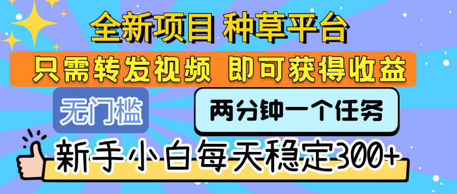 全新项目 种草平台 只需要转发任务视频 即可获得收益 新手小白每天稳定300+ - 臻优资源网