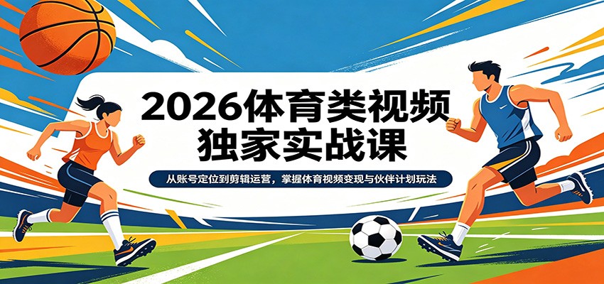 2026体育类视频独家实战课：从账号定位到剪辑运营，掌握体育视频变现与伙伴计划玩法 - 臻优资源网