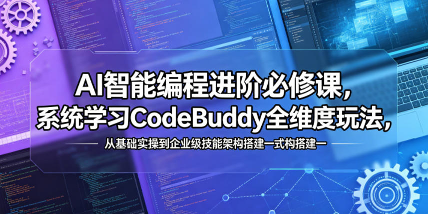 AI智能编程进阶必修课，系统学习CodeBuddy全维度玩法，从基础实操到企业级技能架构搭建一站式精通 - 臻优资源网