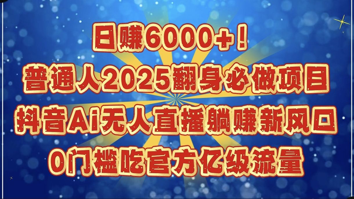 日赚6000+!普通人2025翻身必做项目,抖音Ai无人直播躺赚新风口,0门槛吃官方亿级流量 - 臻优资源网