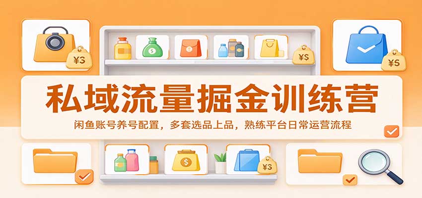 私域流量掘金训练营：闲鱼账号养号配置，多套选品上品，熟练平台日常运营流程 - 臻优资源网