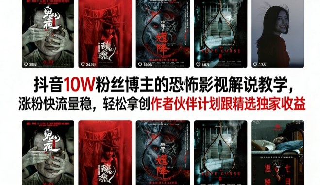 抖音10W粉丝博主的恐怖影视解说教学，涨粉快流量稳，轻松拿创作者伙伴计划跟精选独家收益 - 臻优资源网