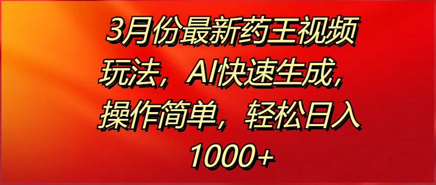 3月份最新药王视频玩法，AI快速生成，操作简单，轻松日入1000+ - 臻优资源网
