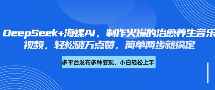 DeepSeek+海螺AI，制作火爆的治愈养生音乐视频，轻松破万点赞，简单两步就搞定 - 臻优资源网