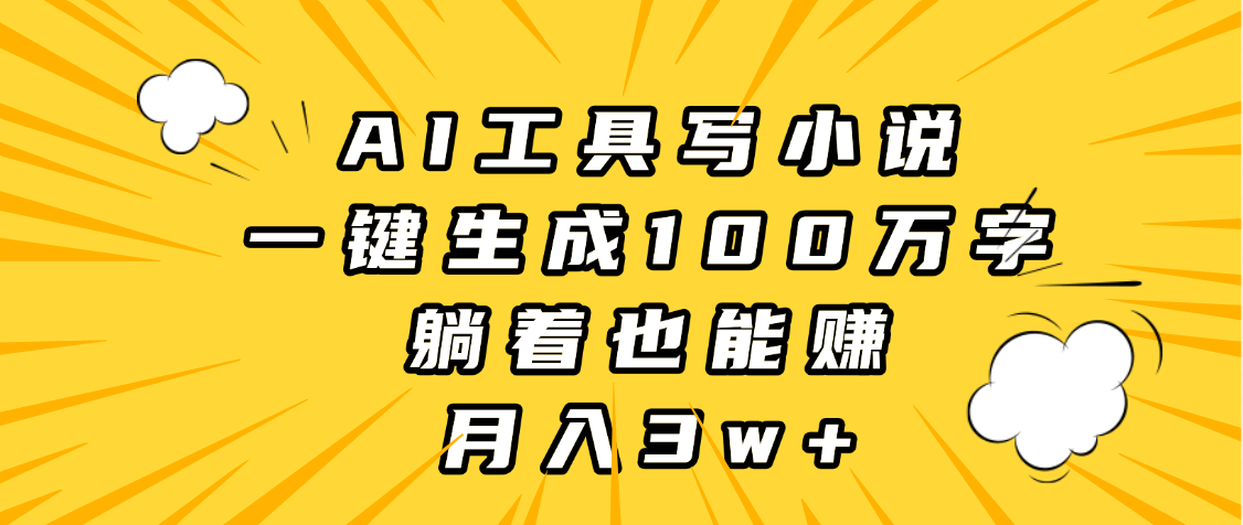 AI工具写小说,一键生成100万字,躺着也能赚,月入3w+ - 臻优资源网