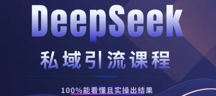 DeepSeek私域引流课程,小白也能看懂,实操必出结果,日引目标客户200+ - 臻优资源网