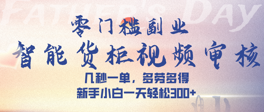 智能货柜视频审核，几秒一单，多劳多得，新手小白一天轻松 300➕ - 臻优资源网