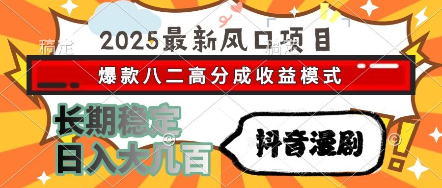2025最新风口项目 抖音漫剧 爆款八二高分成收益模式 长期稳定日入大几百 - 臻优资源网