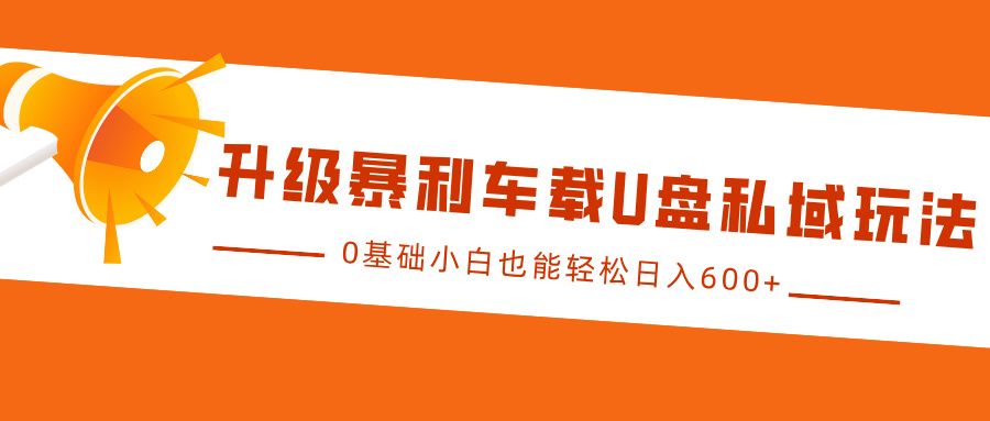 升级暴利车载U盘私域玩法，0基础小白也能轻松日入600+ - 臻优资源网