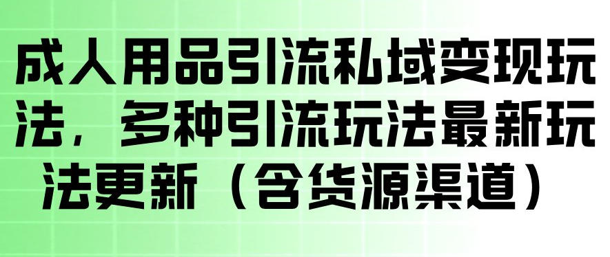 成人用品引流私域变现玩法，多种引流玩法最新玩法，操作简单（含货源渠道） - 臻优资源网