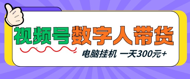 视频号数字人带货，电脑挂G项目，新手小白轻松一天3张+【揭秘】 - 臻优资源网