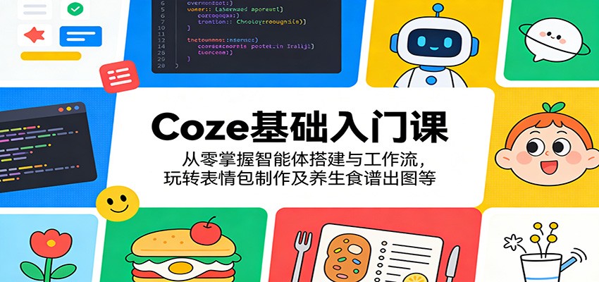 Coze基础入门课：从零掌握智能体搭建与工作流，玩转表情包制作及养生食谱出图等 - 臻优资源网