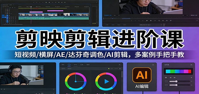 剪映剪辑进阶课：短视频/横屏/AE/达芬奇调色/AI剪辑，多案例手把手教 - 臻优资源网