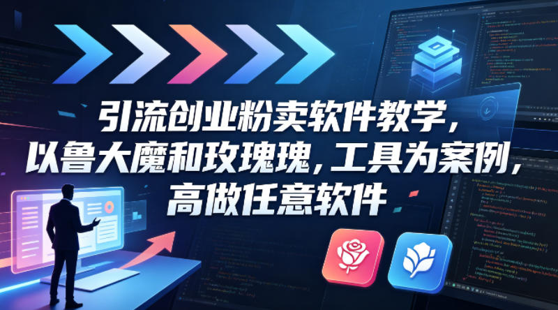 引流创业粉卖软件教学，以鲁大魔和玫瑰工具为案例，可做任意软件 - 臻优资源网