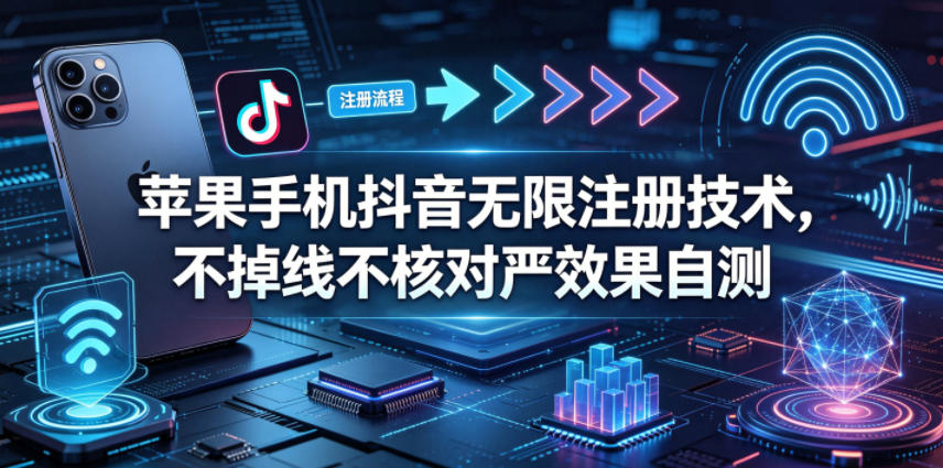 苹果手机抖音无限注册技术,不掉线不核对丨效果自测 - 臻优资源网