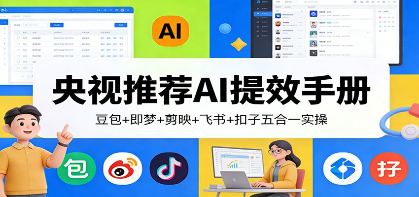 央视推荐AI提效手册：豆包+即梦+剪映+飞书+扣子五合一实操 - 臻优资源网