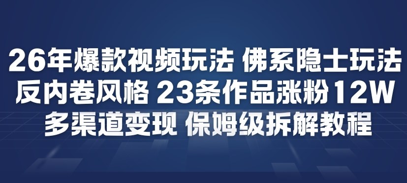 26年爆款短视频玩法，佛系隐士玩法，反内卷视频风格，23条作品涨粉12W，多渠道变现 - 臻优资源网