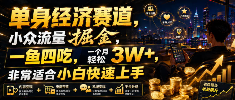 单身经济赛道，小众流量掘金，一鱼四吃，一个月轻松3W+，非常适合小白快速上手【揭秘】 - 臻优资源网