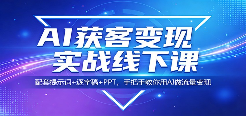 AI获客变现实战线下课：配套提示词+逐字稿+PPT，手把手教你用AI做流量变现 - 臻优资源网