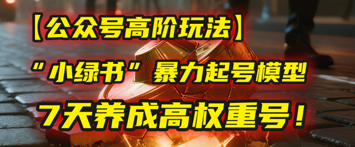【公众号高阶玩法】我用这套“小绿书”暴力起号模型，7天养成高权重号！ - 臻优资源网