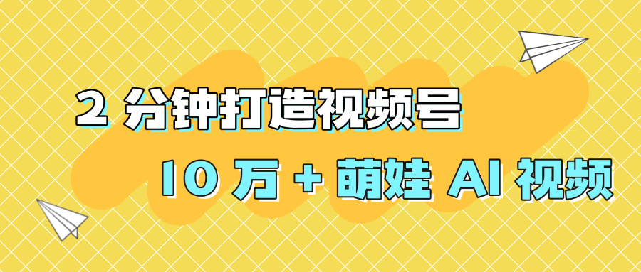 2 分钟打造视频号 10 万 + 萌娃 AI 视频 - 臻优资源网