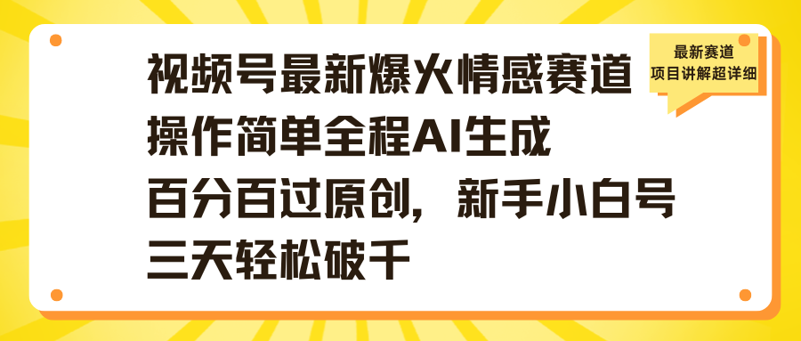 视频号最新爆火情感赛道操作简单全程AI生成百分百过原创，新手小白号三天轻松破千 - 臻优资源网