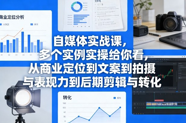 自媒体实战课，多个实例实操给你看，从商业定位到文案到拍摄与表现力到后期剪辑与转化 - 臻优资源网