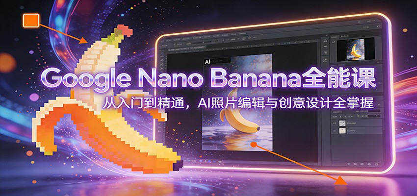 Google Nano Banana全能课:从入门到精通,AI照片编辑与创意设计全掌握 - 臻优资源网