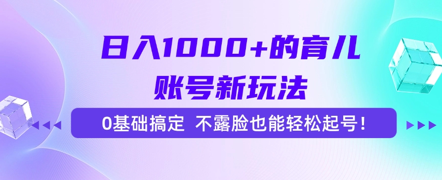 日入1000+的育儿账号新玩法，0基础搞定，不露脸也能轻松起号！ - 臻优资源网