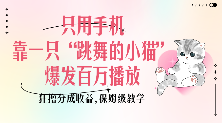 只用手机靠一只“跳舞的小猫”爆发百万播放，狂撸分成收益，保姆级教学 - 臻优资源网