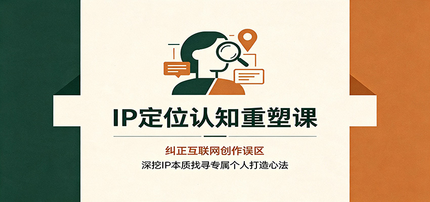 IP定位认知重塑课：纠正互联网创作误区，深挖IP本质找寻专属个人打造心法 - 臻优资源网
