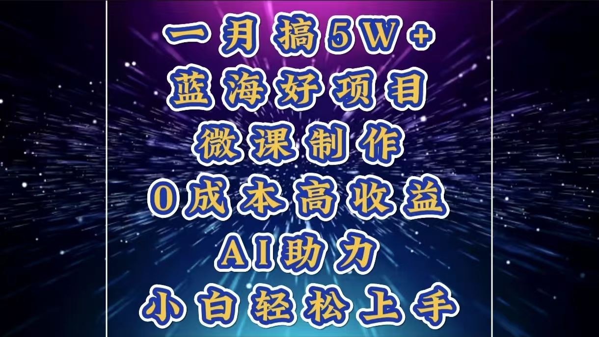 1月搞了5W+的蓝海好项目，微课制作，0成本高收益，AI助力，小白轻松上手 - 臻优资源网