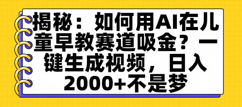 揭秘：如何用AI在儿童早教赛道吸金？一键生成视频，日入2000+不是梦 - 臻优资源网