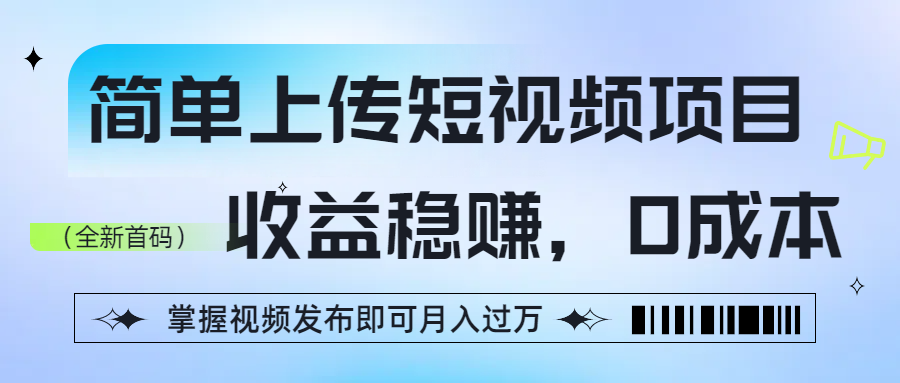 简单上传短视频项目，收益稳赚，0成本，掌握视频发布即可月入过万 - 臻优资源网