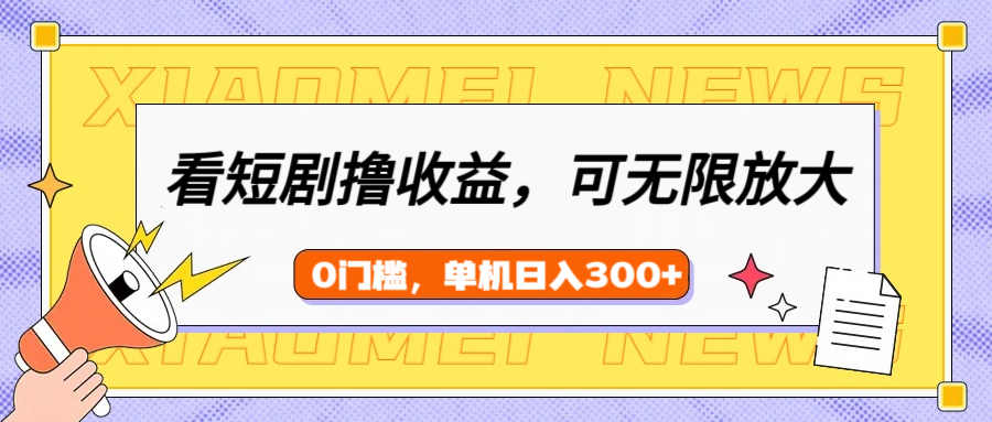 看短剧领收益,可矩阵无限放大,单机日收益300+,新手小白轻松上手 - 臻优资源网