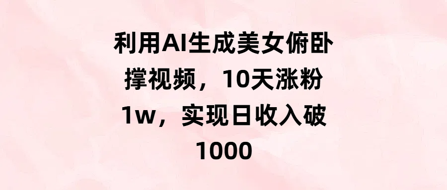 利用AI生成美女俯卧撑视频，10天涨粉1w，实现日收入破1000 - 臻优资源网