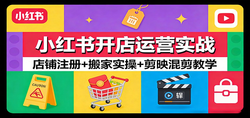 小红书开店运营实战：店铺注册+搬家实操+剪映混剪教学 - 臻优资源网