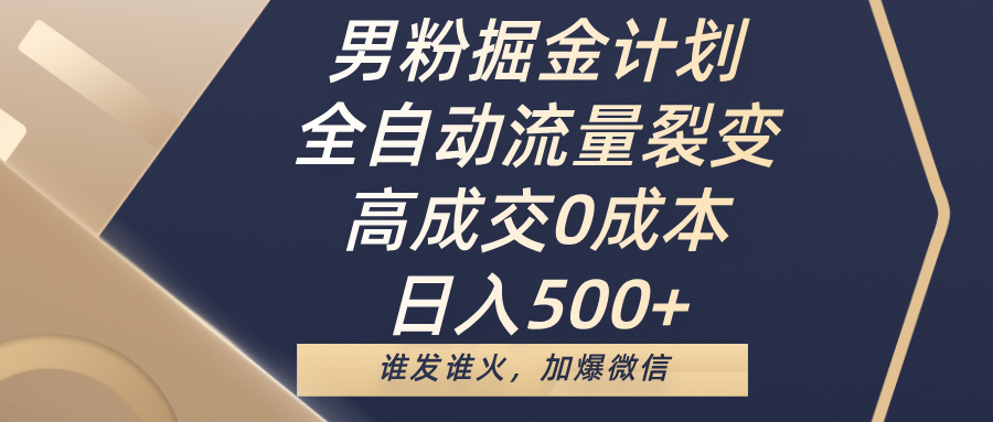 男粉掘金计划，全自动流量裂变，高成交0成本，日入500+，谁发谁火，加爆微信 - 臻优资源网