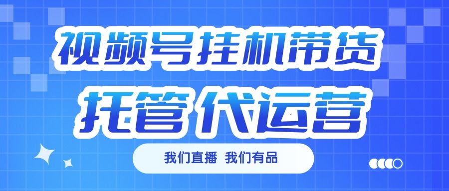 视频号挂机直播带货 全程托管代运营 - 臻优资源网