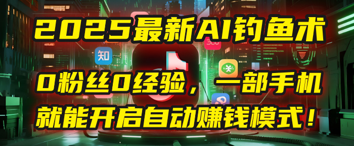 2025最新AI钓鱼术：0粉丝0经验，一部手机就能开启自动赚钱模式！ - 臻优资源网