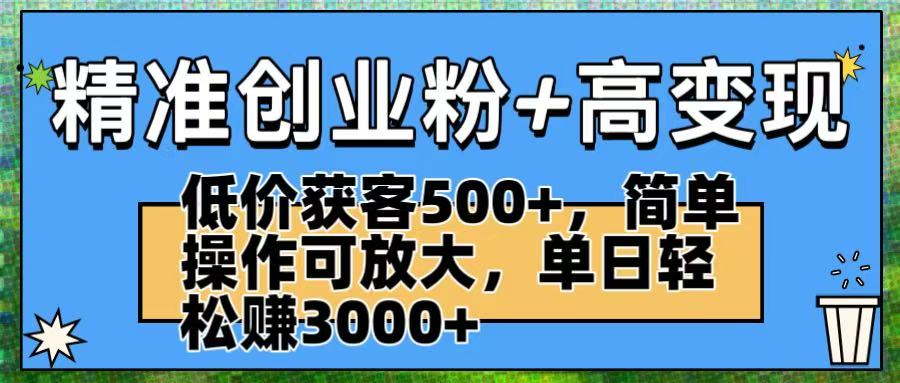 精准创业粉+高变现：低价获客500+，简单操作可放大，单日轻松赚3000+ - 臻优资源网