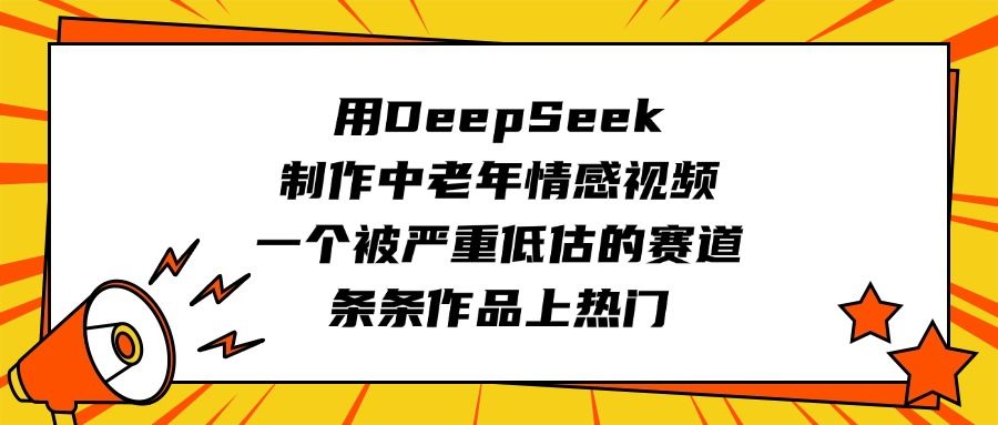 用DeepSeek制作中老年情感视频，一个被严重低估的赛道，条条作品上热门 - 臻优资源网
