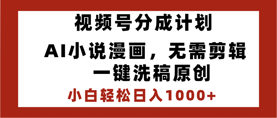 最新视频号分成计划，AI小说漫画，无需剪辑，一键洗稿原创，小白日入1000+，喂饭级教程 - 臻优资源网