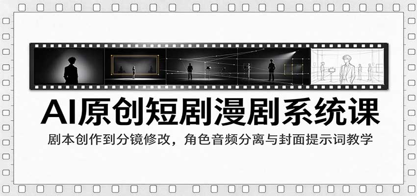 AI原创短剧漫剧系统课：剧本创作到分镜修改，角色音频分离与封面提示词教学 - 臻优资源网