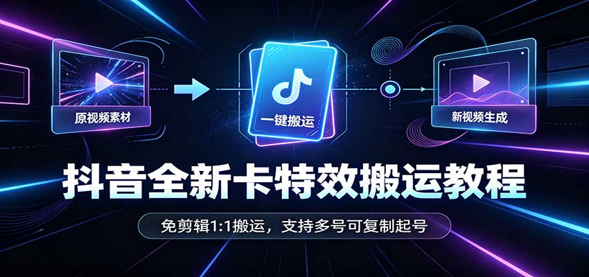 抖音全新卡特效搬运教程：免剪辑1:1搬运，支持多号可复制起号 - 臻优资源网
